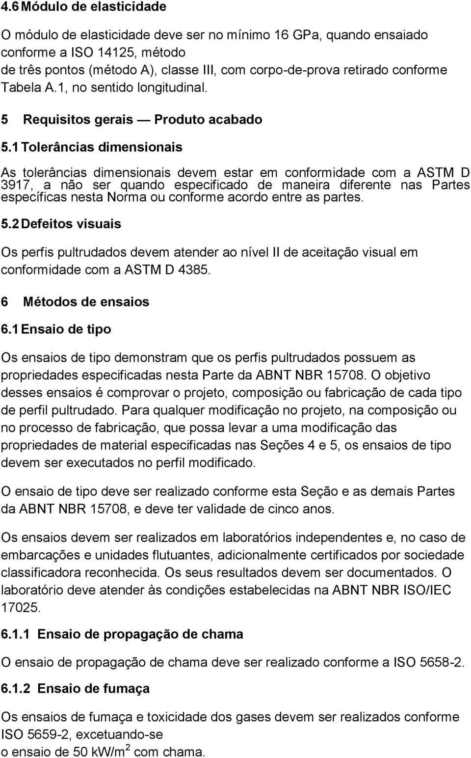 1 Tolerâncias dimensionais As tolerâncias dimensionais devem estar em conformidade com a ASTM D 3917, a não ser quando especificado de maneira diferente nas Partes específicas nesta Norma ou conforme