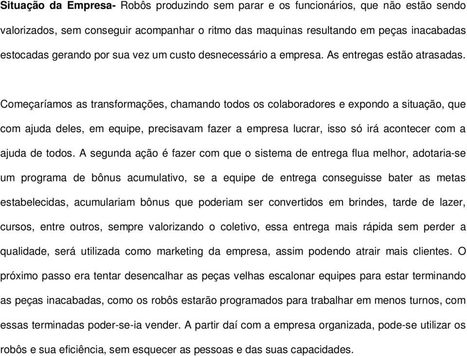 Começaríamos as transformações, chamando todos os colaboradores e expondo a situação, que com ajuda deles, em equipe, precisavam fazer a empresa lucrar, isso só irá acontecer com a ajuda de todos.