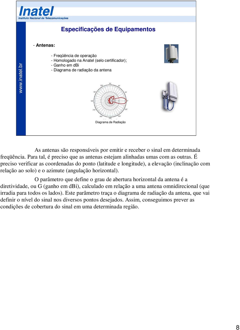 É preciso verificar as coordenadas do ponto (latitude e longitude), a elevação (inclinação com relação ao solo) e o azimute (angulação horizontal).