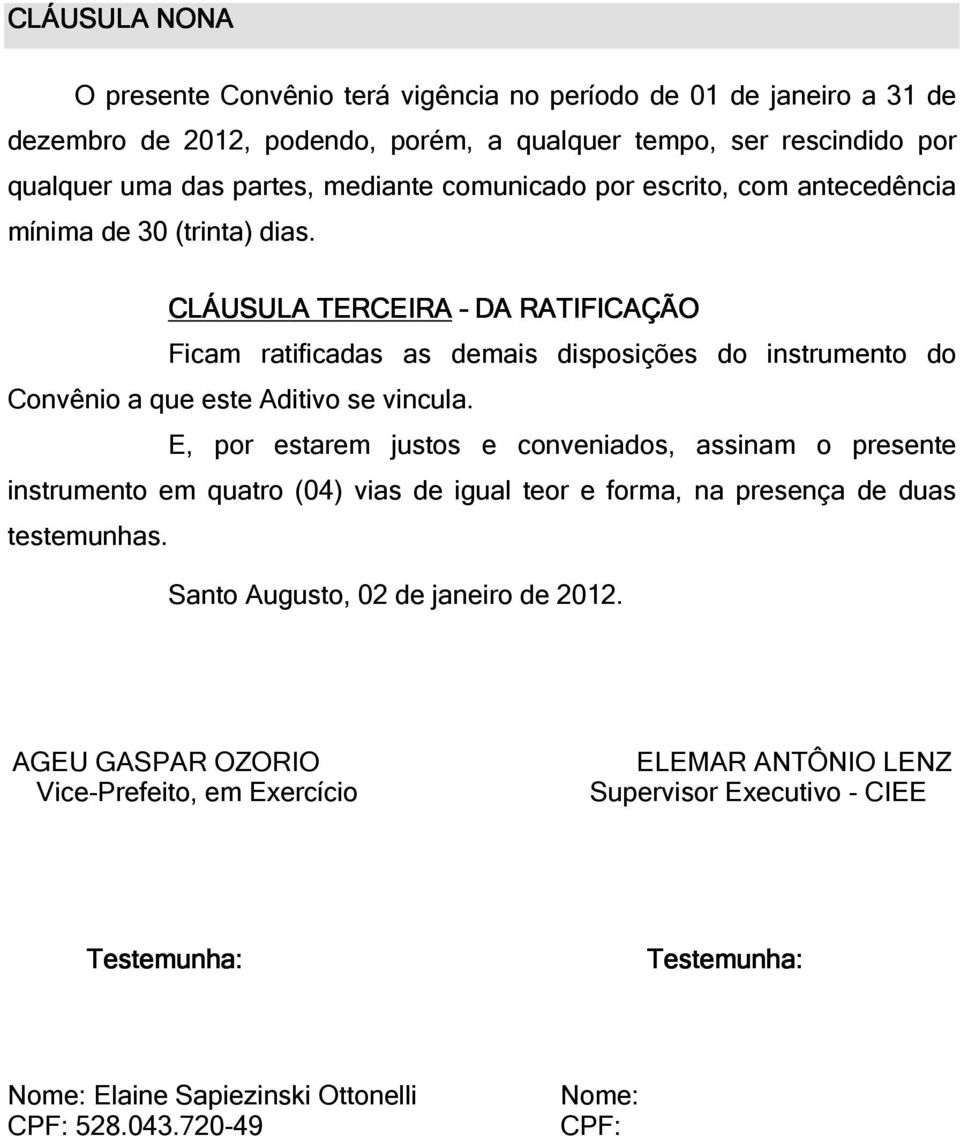 CLÁUSULA TERCEIRA DA RATIFICAÇÃO Ficam ratificadas as demais disposições do instrumento do Convênio a que este Aditivo se vincula.