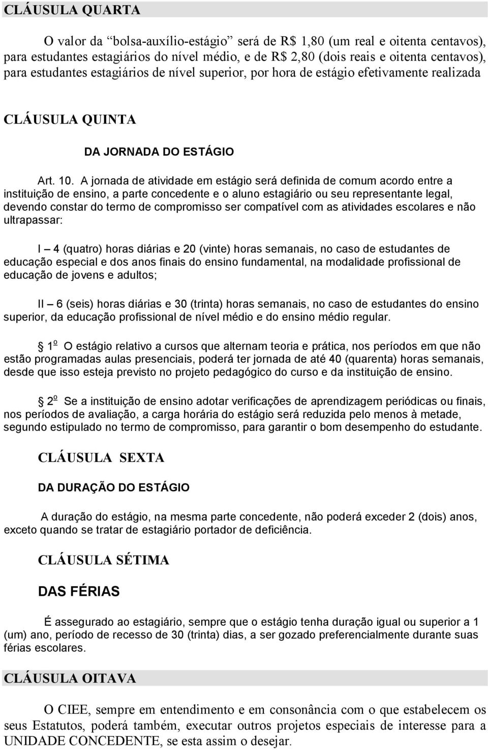 A jornada de atividade em estágio será definida de comum acordo entre a instituição de ensino, a parte concedente e o aluno estagiário ou seu representante legal, devendo constar do termo de