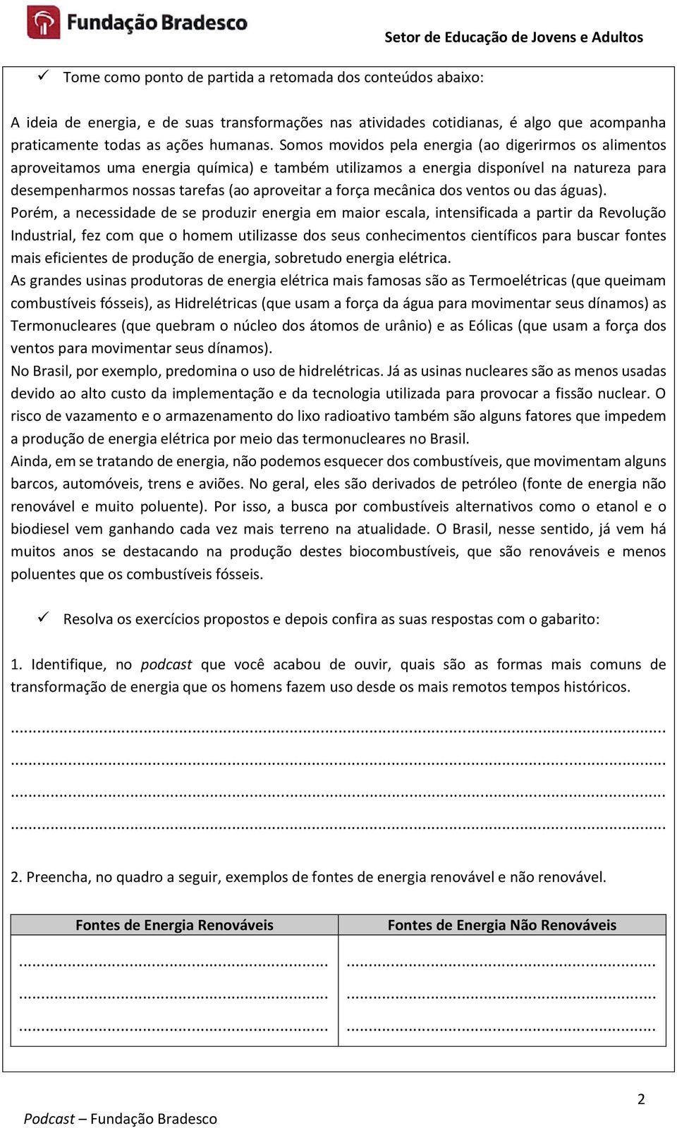 Somos movidos pela energia (ao digerirmos os alimentos aproveitamos uma energia química) e também utilizamos a energia disponível na natureza para desempenharmos nossas tarefas (ao aproveitar a força