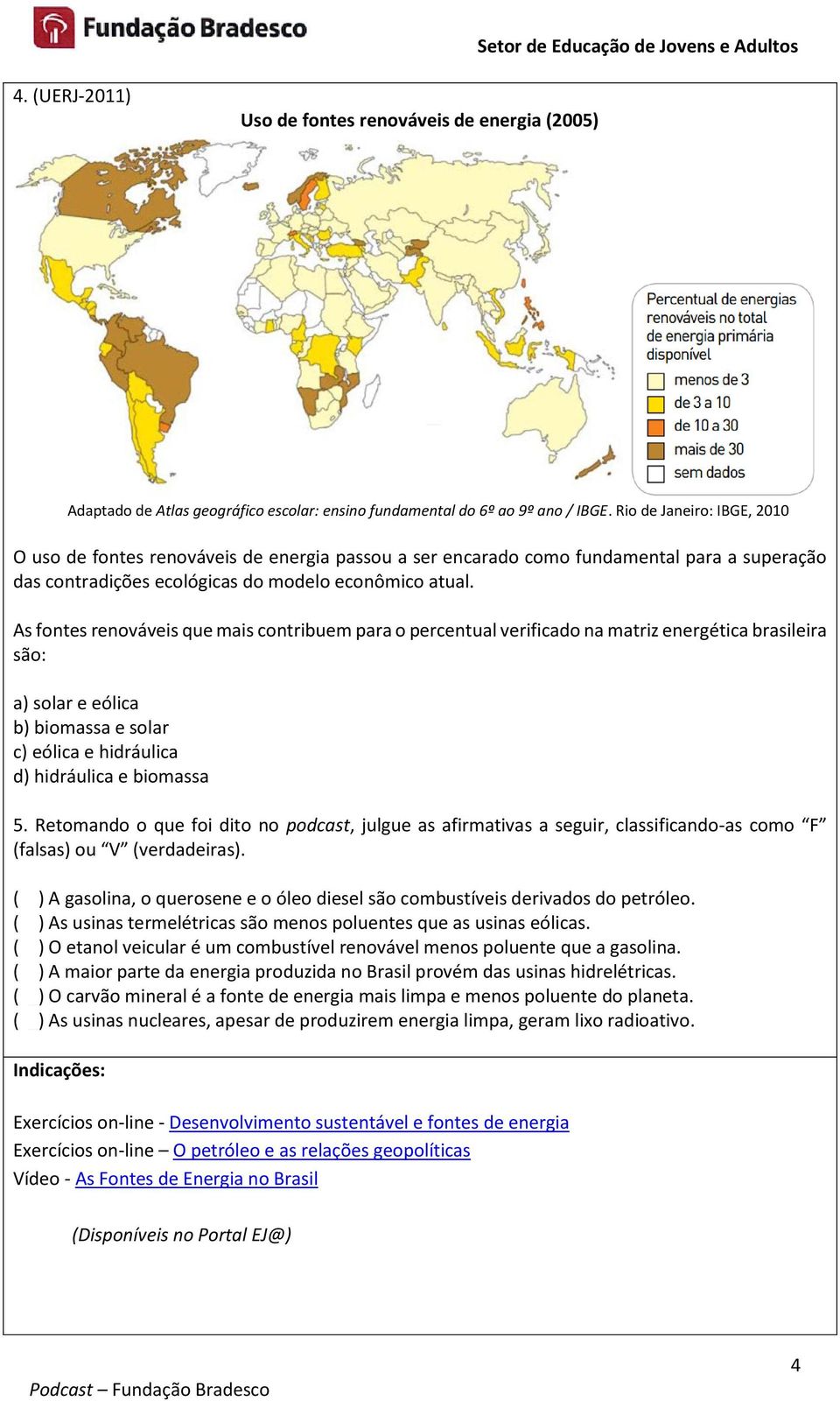As fontes renováveis que mais contribuem para o percentual verificado na matriz energética brasileira são: a) solar e eólica b) biomassa e solar c) eólica e hidráulica d) hidráulica e biomassa 5.