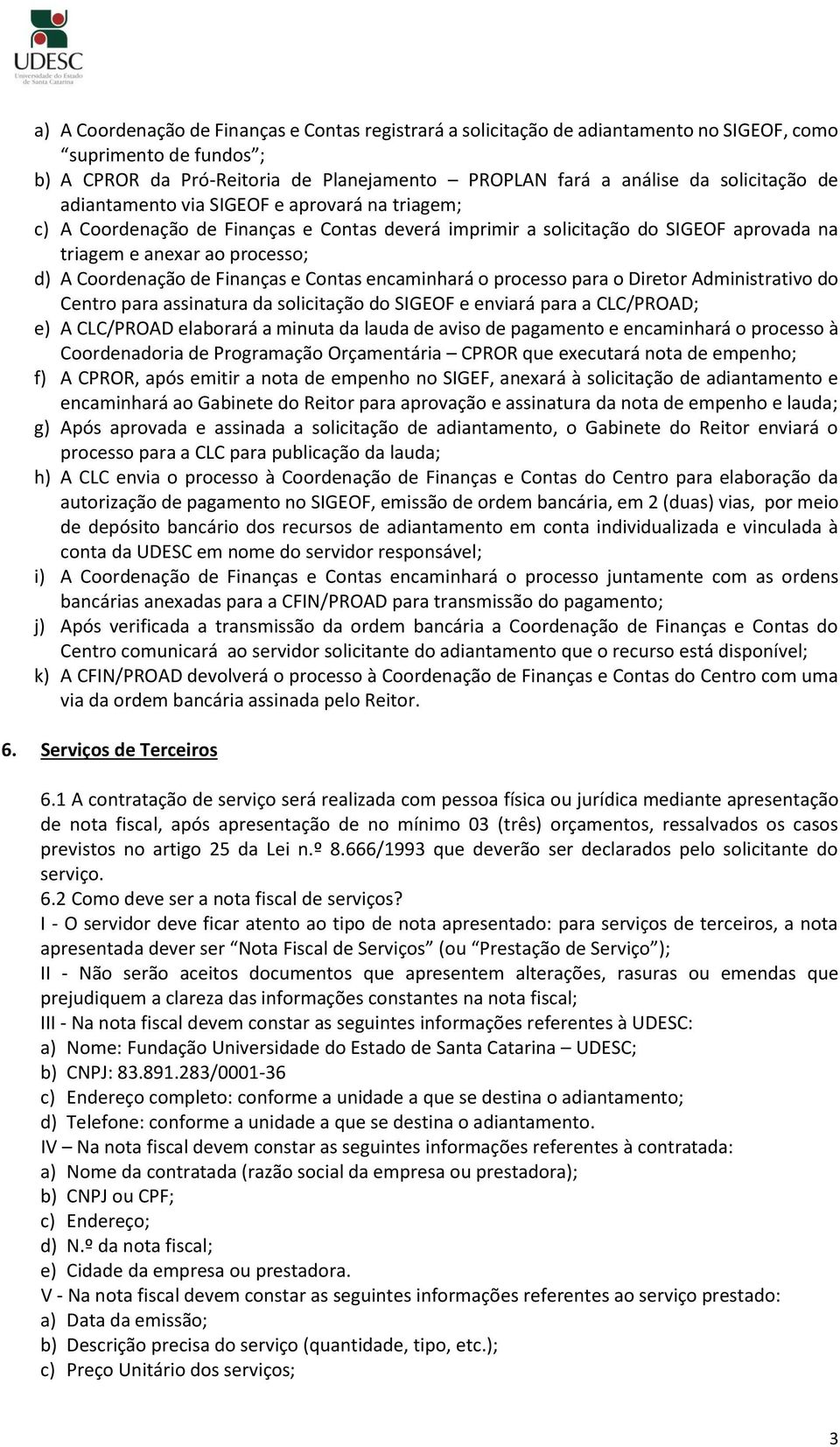 e Contas encaminhará o processo para o Diretor Administrativo do Centro para assinatura da solicitação do SIGEOF e enviará para a CLC/PROAD; e) A CLC/PROAD elaborará a minuta da lauda de aviso de