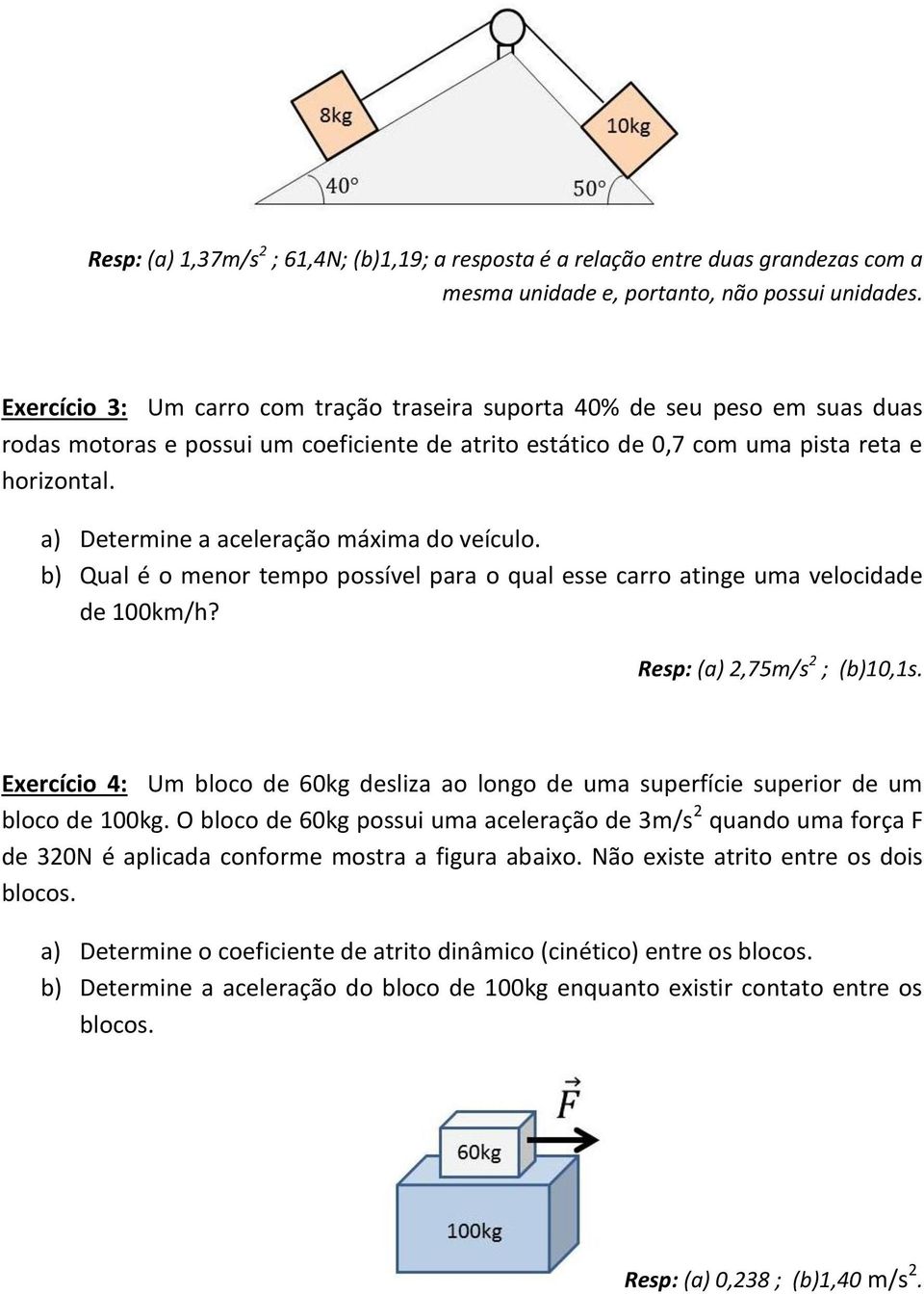 a) Determine a aceleração máxima do veículo. b) Qual é o menor tempo possível para o qual esse carro atinge uma velocidade de 100km/h? Resp: (a) 2,75m/s 2 ; (b)10,1s.