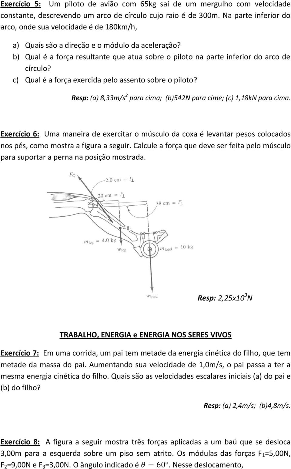 c) Qual é a força exercida pelo assento sobre o piloto? Resp: (a) 8,33m/s 2 para cima; (b)542n para cime; (c) 1,18kN para cima.