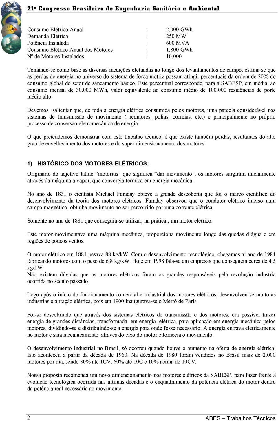 ordem de 20% do consumo global do setor de saneamento básico. Este percentual corresponde, para a SABESP, em média, ao consumo mensal de 30.000 MWh, valor equivalente ao consumo médio de 100.