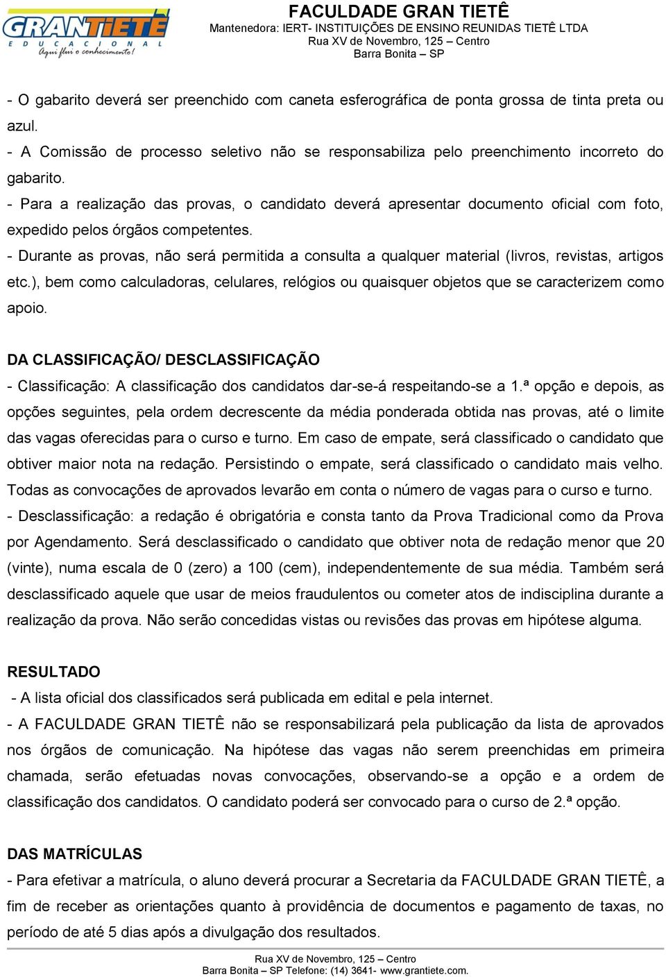 - Durante as provas, não será permitida a consulta a qualquer material (livros, revistas, artigos etc.), bem como calculadoras, celulares, relógios ou quaisquer objetos que se caracterizem como apoio.