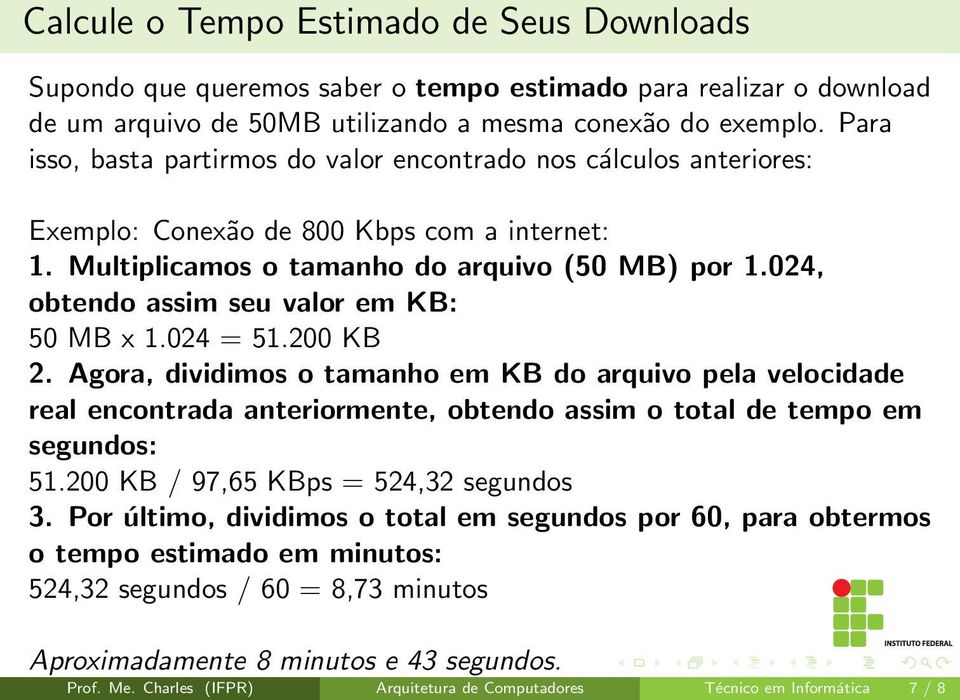 de 50MB utilizando a mesma conexão do exemplo. Para isso, basta partirmos do valor encontrado nos cálculos anteriores: Exemplo: Conexão de 800 Kbps com a internet: 1.