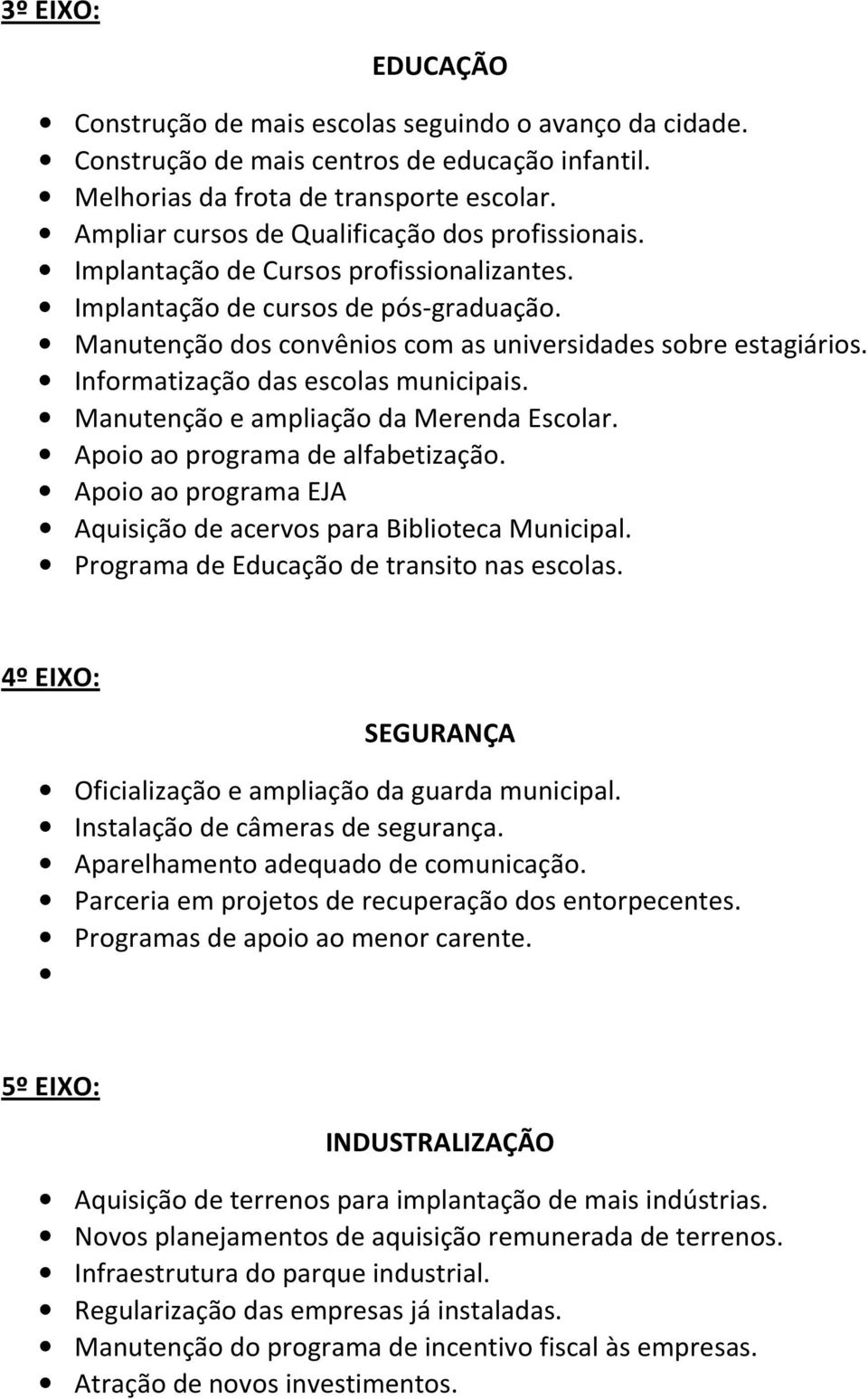 Informatização das escolas municipais. Manutenção e ampliação da Merenda Escolar. Apoio ao programa de alfabetização. Apoio ao programa EJA Aquisição de acervos para Biblioteca Municipal.