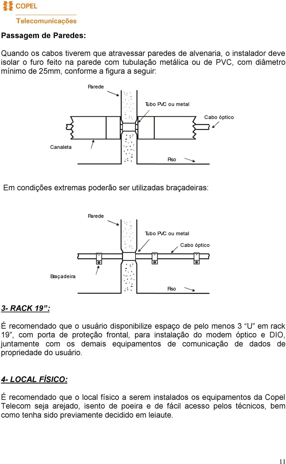 19 : É recomendado que o usuário disponibilize espaço de pelo menos 3 U em rack 19, com porta de proteção frontal, para instalação do modem óptico e DIO, juntamente com os demais equipamentos de