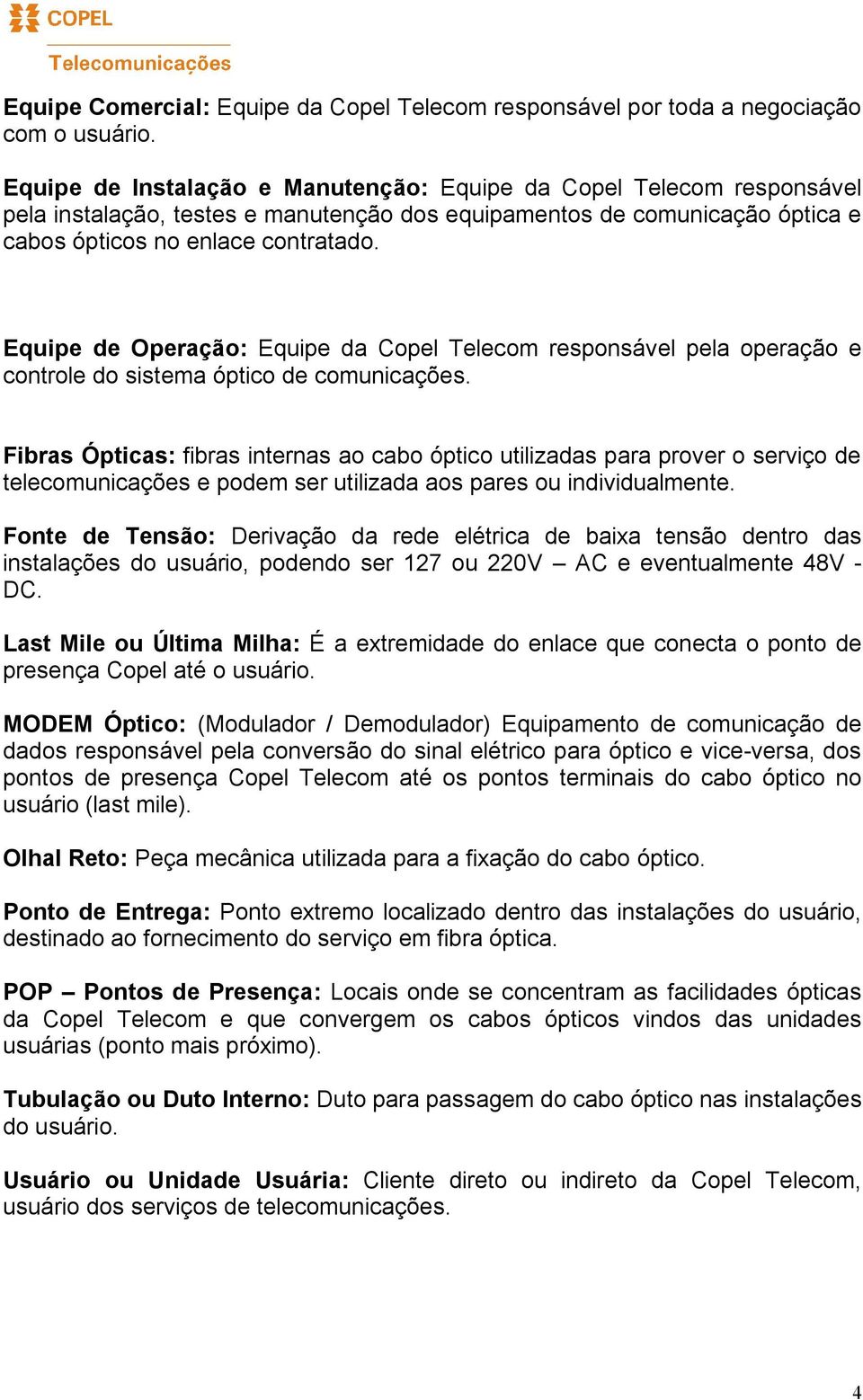 Equipe de Operação: Equipe da Copel Telecom responsável pela operação e controle do sistema óptico de comunicações.