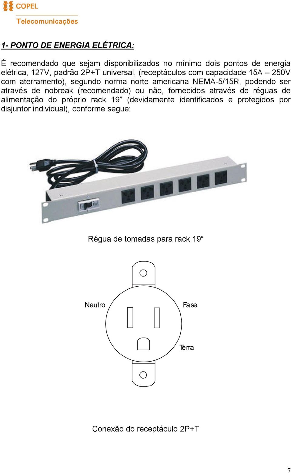 através de nobreak (recomendado) ou não, fornecidos através de réguas de alimentação do próprio rack 19 (devidamente