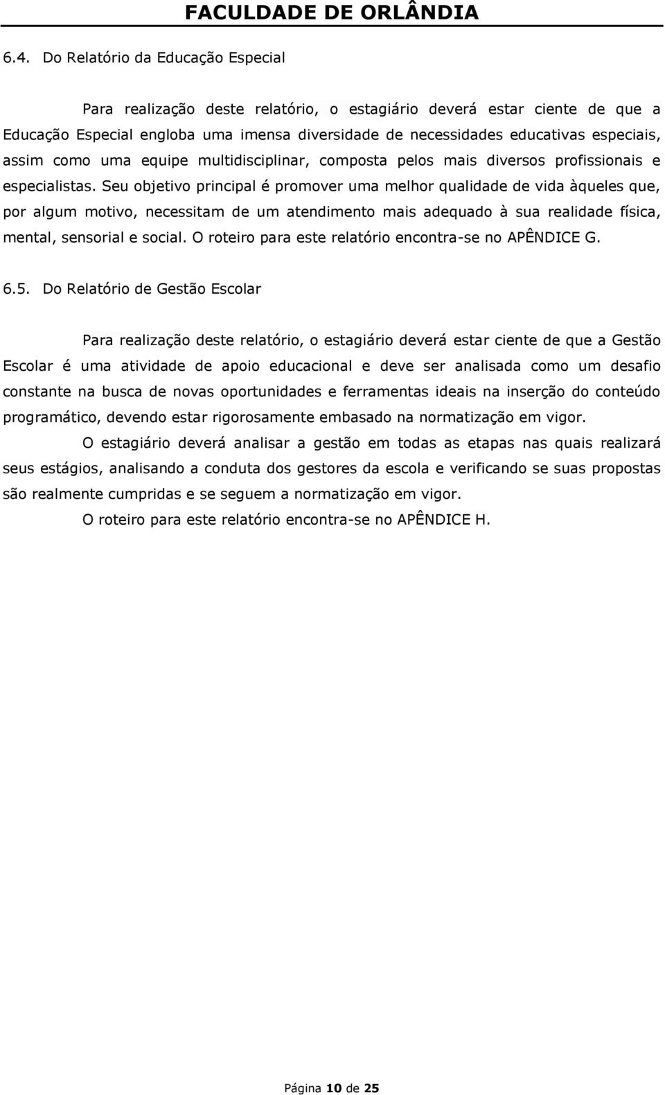 Seu objetivo principal é promover uma melhor qualidade de vida àqueles que, por algum motivo, necessitam de um atendimento mais adequado à sua realidade física, mental, sensorial e social.