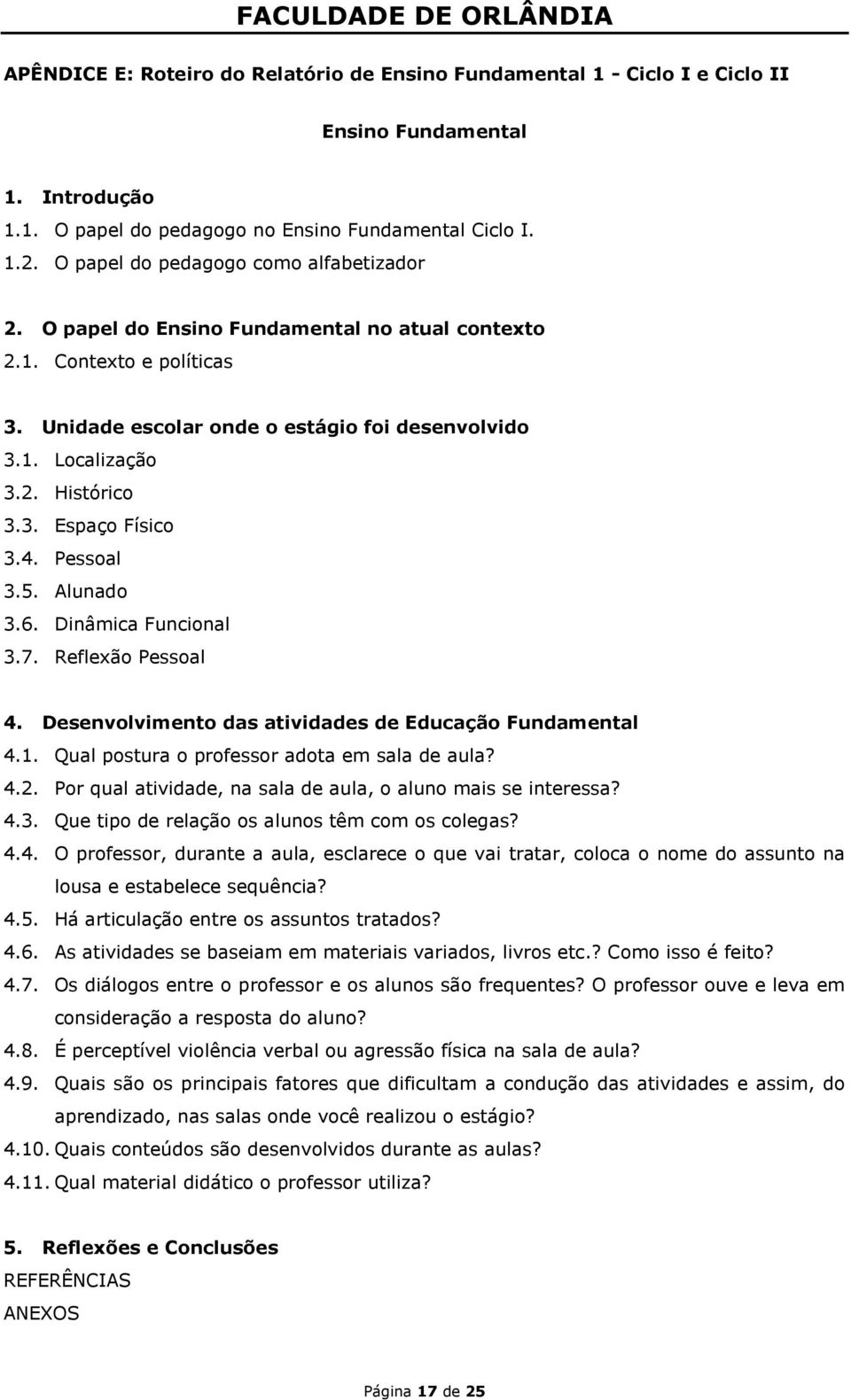 3. Espaço Físico 3.4. Pessoal 3.5. Alunado 3.6. Dinâmica Funcional 3.7. Reflexão Pessoal 4. Desenvolvimento das atividades de Educação Fundamental 4.1. Qual postura o professor adota em sala de aula?