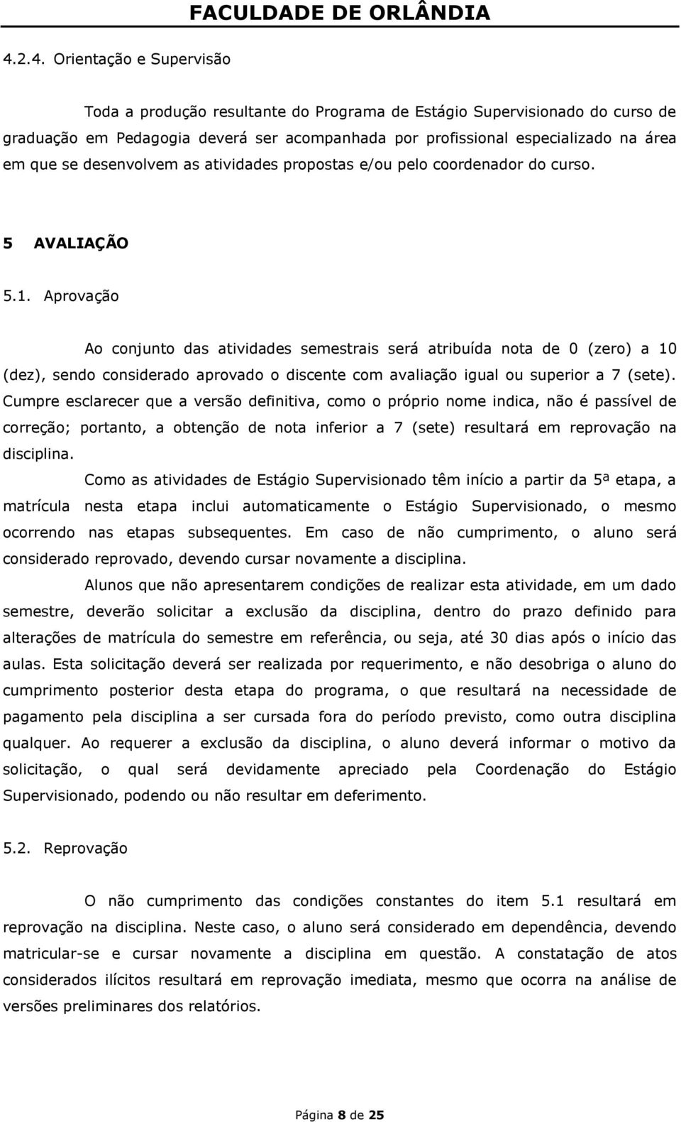 Aprovação Ao conjunto das atividades semestrais será atribuída nota de 0 (zero) a 10 (dez), sendo considerado aprovado o discente com avaliação igual ou superior a 7 (sete).