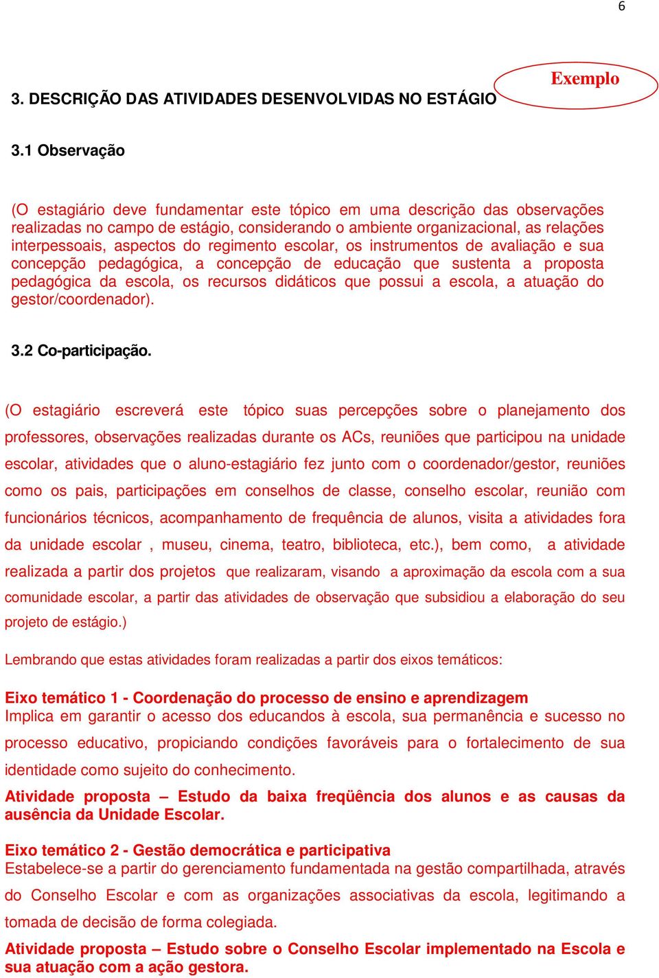 regimento escolar, os instrumentos de avaliação e sua concepção pedagógica, a concepção de educação que sustenta a proposta pedagógica da escola, os recursos didáticos que possui a escola, a atuação