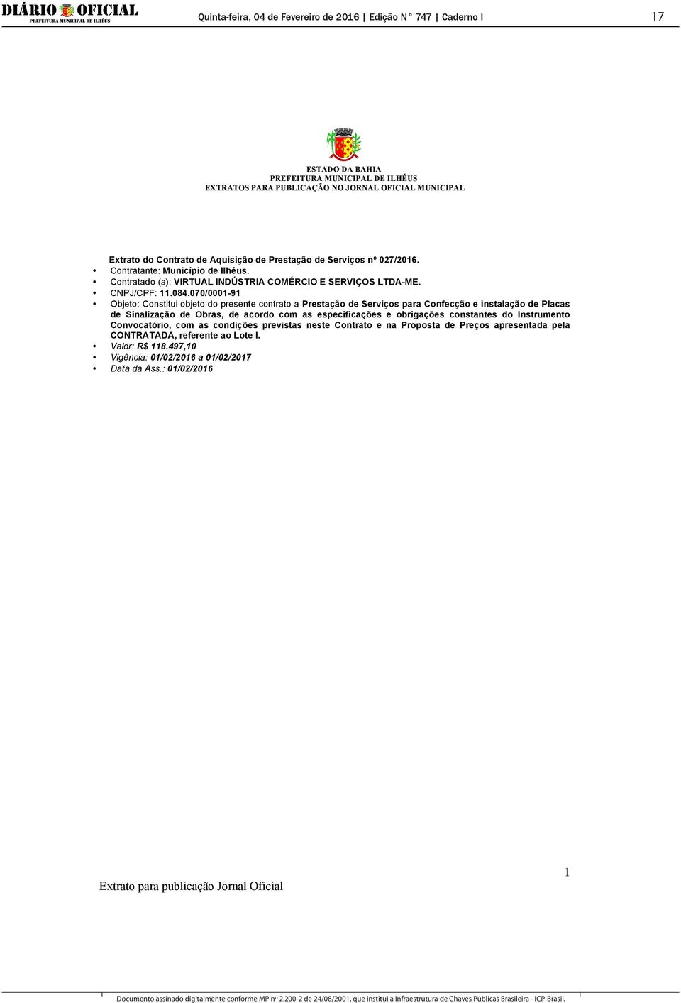 070/0001-91 Objeto: Constitui objeto do presente contrato a Prestação de Serviços para Confecção e instalação de Placas de Sinalização de Obras, de acordo com as especificações e