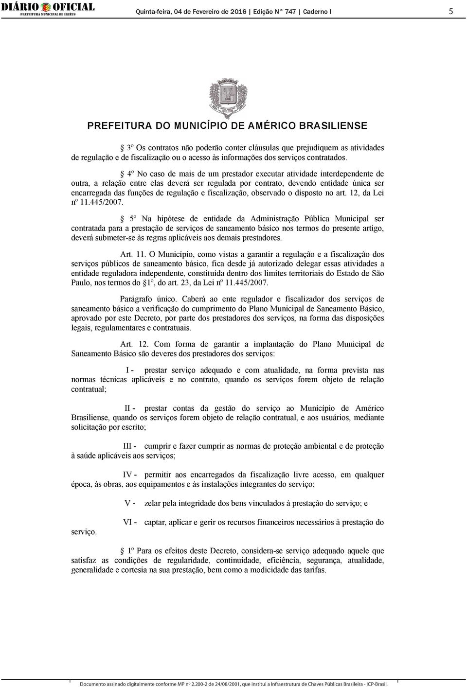 4º No caso de mais de um prestador executar atividade interdependente de outra, a relação entre elas deverá ser regulada por contrato, devendo entidade única ser encarregada das funções de regulação