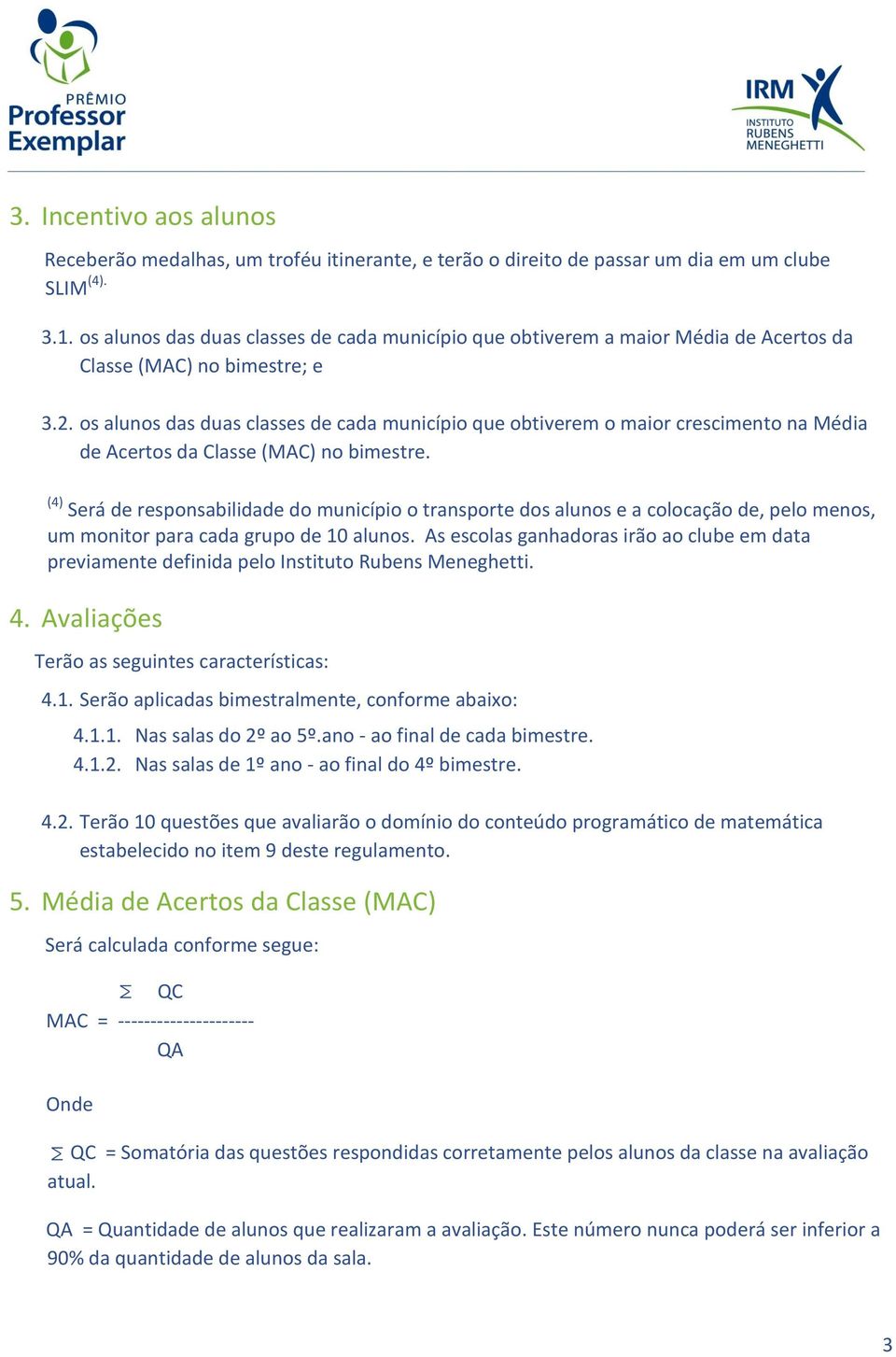 os alunos das duas classes de cada município que obtiverem o maior crescimento na Média de Acertos da Classe (MAC) no bimestre.