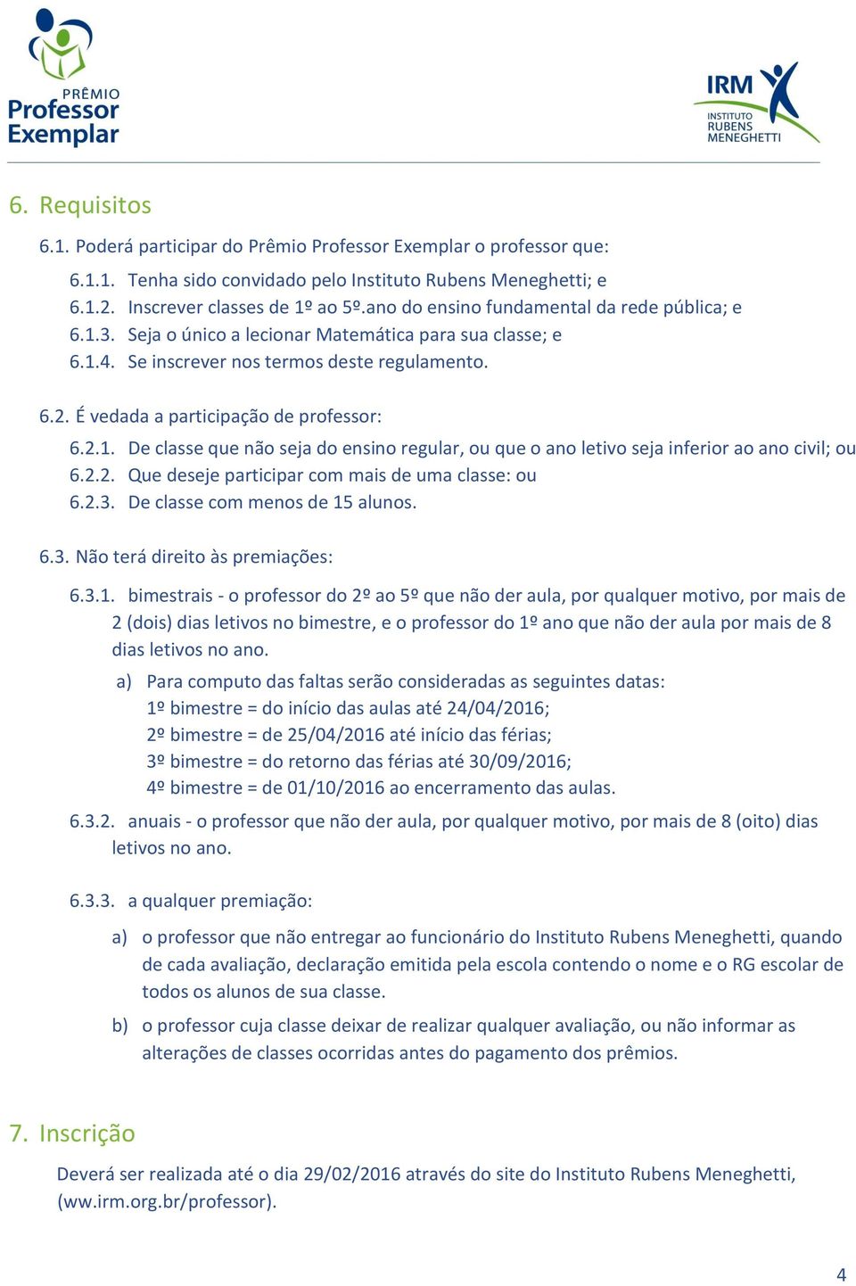 É vedada a participação de professor: 6.2.1. De classe que não seja do ensino regular, ou que o ano letivo seja inferior ao ano civil; ou 6.2.2. Que deseje participar com mais de uma classe: ou 6.2.3.