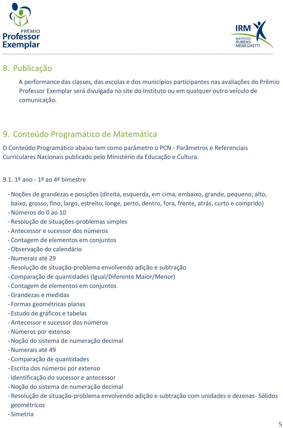 Conteúdo Programático de Matemática O Conteúdo Programático abaixo tem como parâmetro o PCN - Parâmetros e Referenciais Curriculares Nacionais publicado pelo Ministério da Educação e Cultura. 9.1.