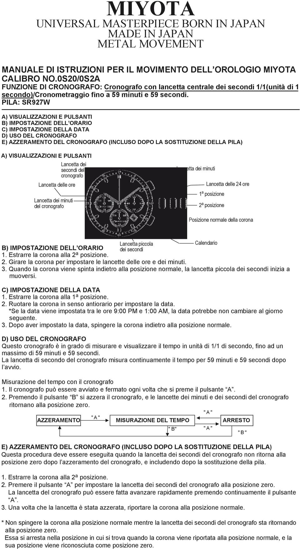 PILA A VISUALIZZAZIONI E PULSANTI Lancetta dei secondi del cronografo Lancetta delle ore Lancetta dei minuti del cronografo Lancetta dei minuti Pulsante A Lancetta delle 24 ore 1 a posizione 2 a