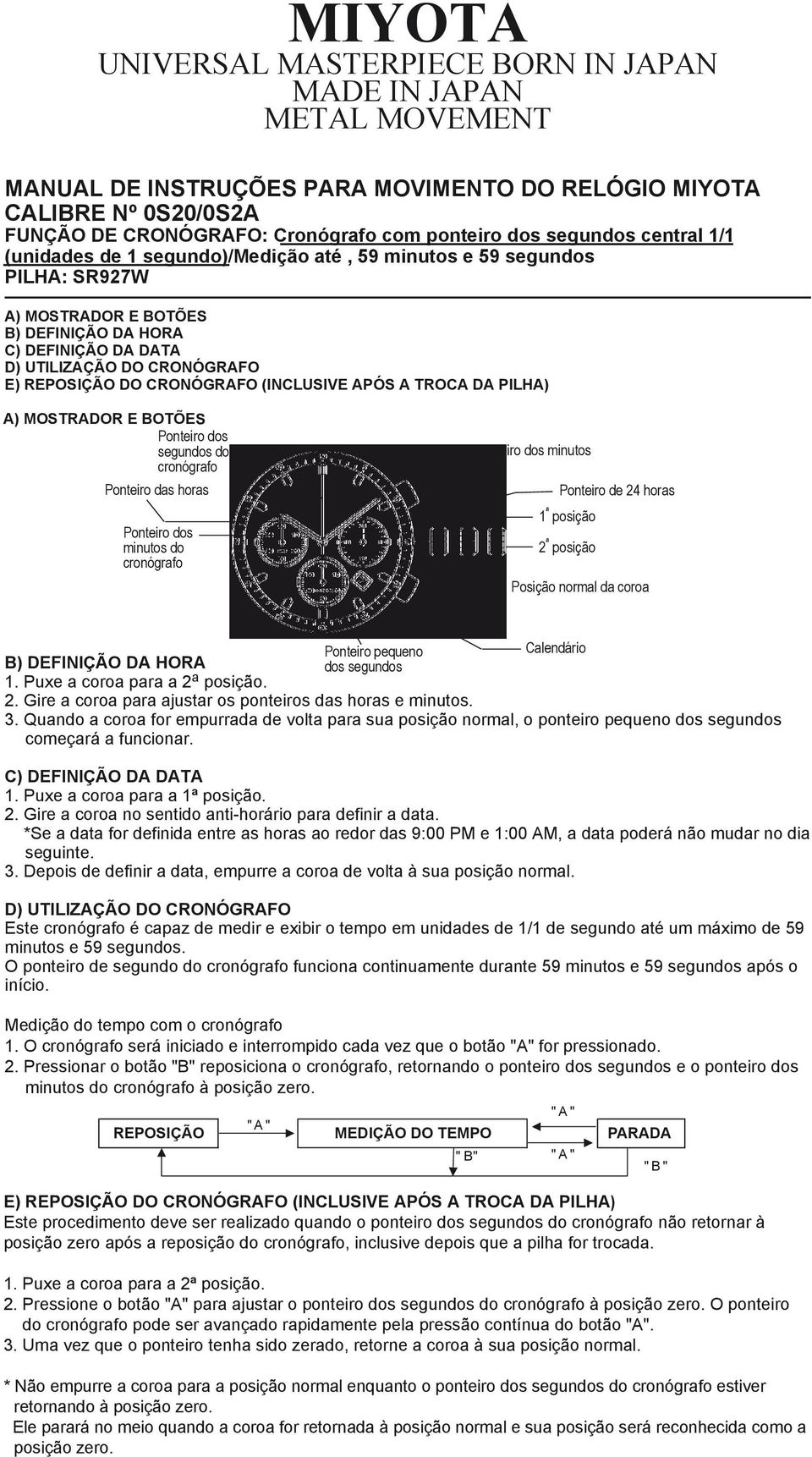 segundos do cronógrafo Ponteiro das horas Ponteiro dos minutos do cronógrafo Ponteiro dos minutos Botão A Ponteiro de 24 horas 1 ª posição 2 ª posição Posição normal da coroa Botão B B DEFINIÇÃO DA