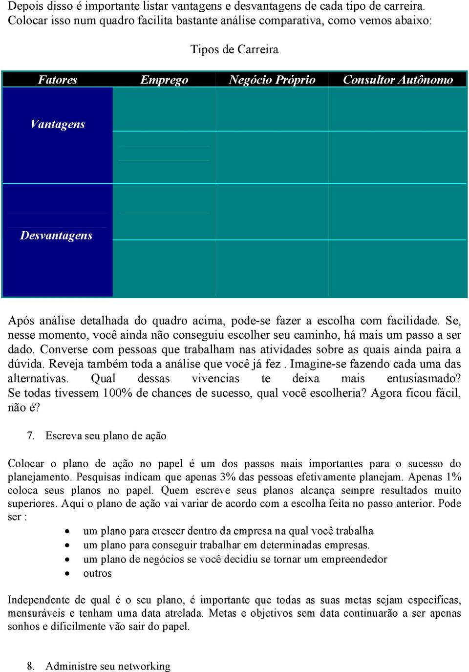 quadro acima, pode-se fazer a escolha com facilidade. Se, nesse momento, você ainda não conseguiu escolher seu caminho, há mais um passo a ser dado.