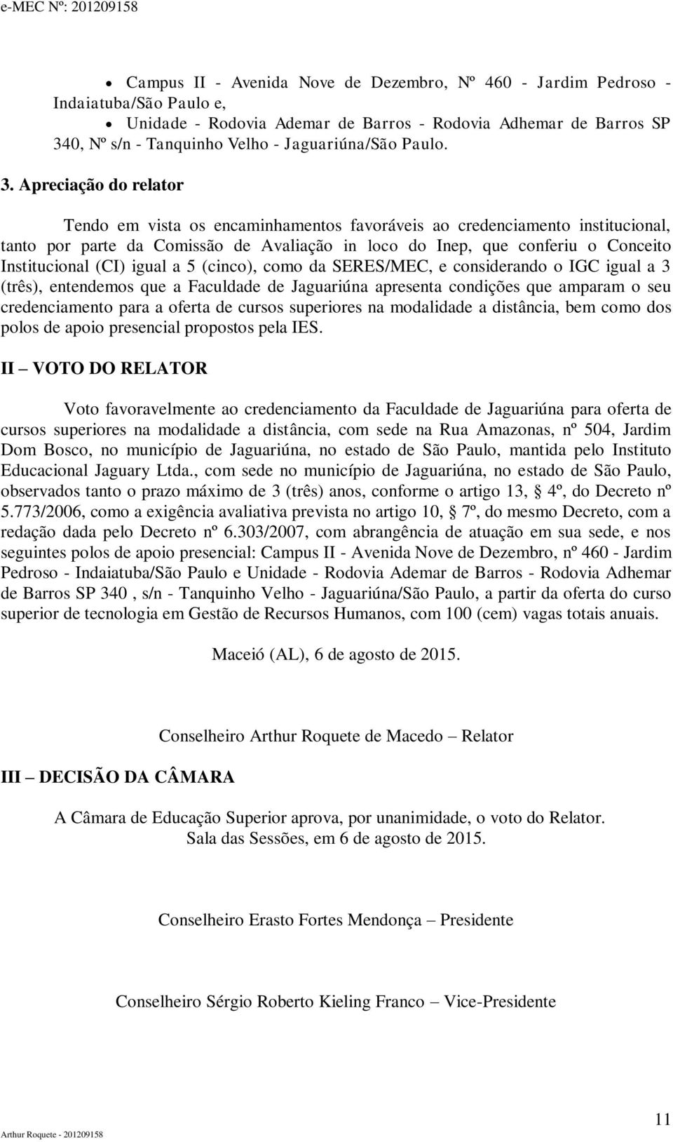 Apreciação do relator Tendo em vista os encaminhamentos favoráveis ao credenciamento institucional, tanto por parte da Comissão de Avaliação in loco do Inep, que conferiu o Conceito Institucional