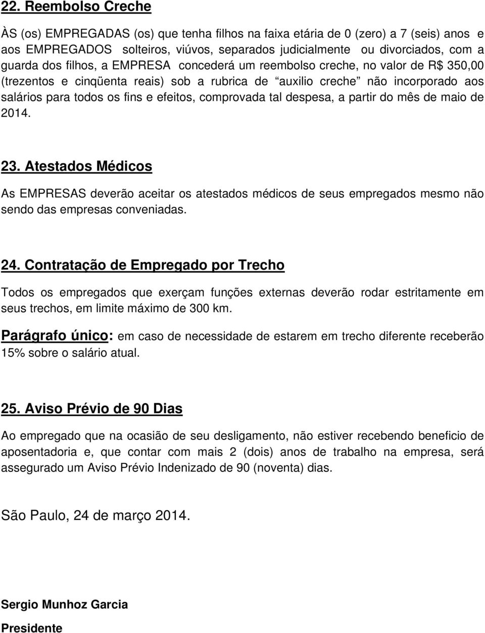 comprovada tal despesa, a partir do mês de maio de 2014. 23. Atestados Médicos As EMPRESAS deverão aceitar os atestados médicos de seus empregados mesmo não sendo das empresas conveniadas. 24.