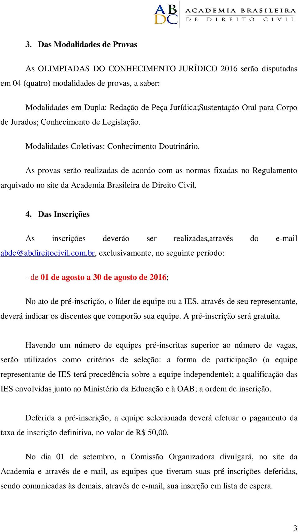 As provas serão realizadas de acordo com as normas fixadas no Regulamento arquivado no site da Academia Brasileira de Direito Civil. 4.