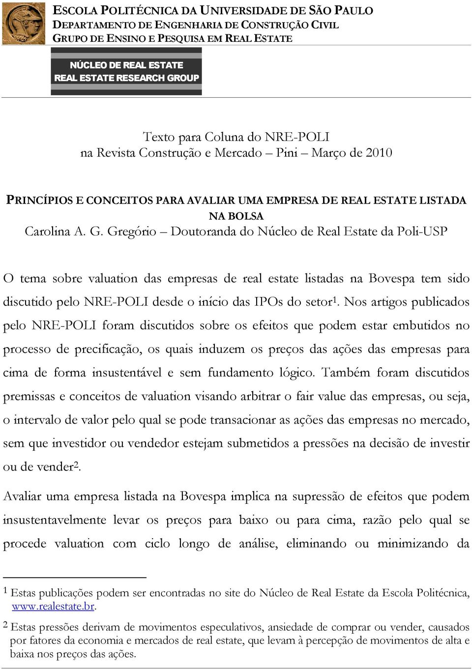 Nos artigos publicados pelo NRE-POLI foram discutidos sobre os efeitos que podem estar embutidos no processo de precificação, os quais induzem os preços das ações das empresas para cima de forma