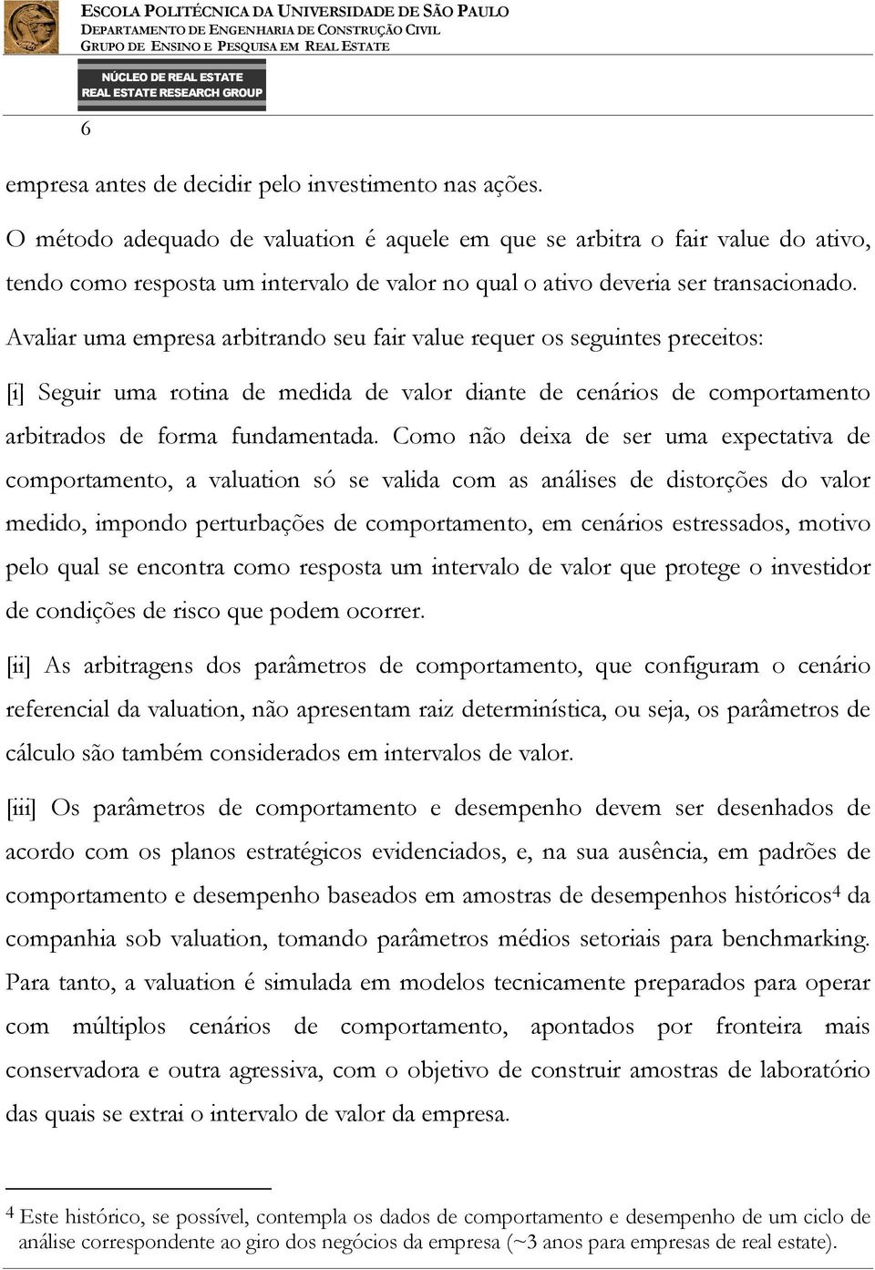 Avaliar uma empresa arbitrando seu fair value requer os seguintes preceitos: [i] Seguir uma rotina de medida de valor diante de cenários de comportamento arbitrados de forma fundamentada.