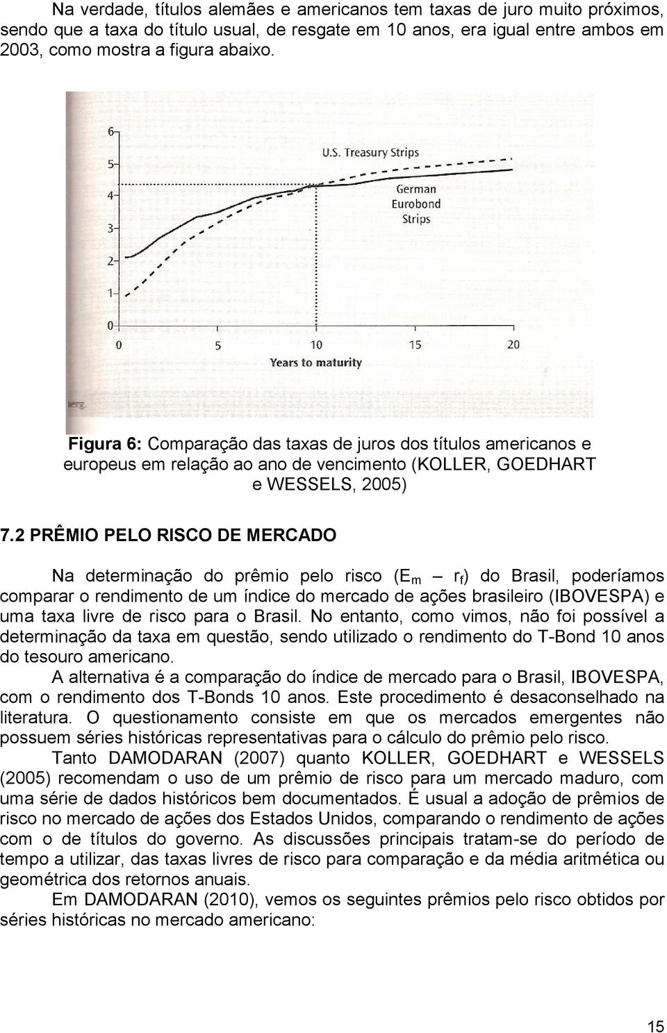 2 PRÊMIO PELO RISCO DE MERCADO Na determinação do prêmio pelo risco (E m r f ) do Brasil, poderíamos comparar o rendimento de um índice do mercado de ações brasileiro (IBOVESPA) e uma taxa livre de