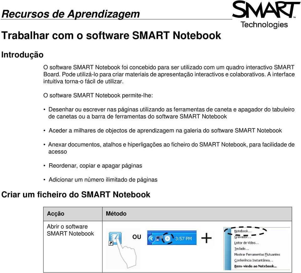 O software SMART Notebook permite-lhe: Desenhar ou escrever nas páginas utilizando as ferramentas de caneta e apagador do tabuleiro de canetas ou a barra de ferramentas do software SMART Notebook