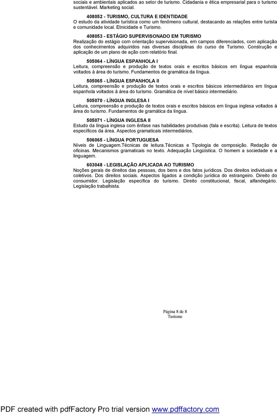 408053 - ESTÁGIO SUPERVISONADO EM TURISMO Realização do estágio com orientação supervisionada, em campos diferenciados, com aplicação dos conhecimentos adquiridos nas diversas disciplinas do curso de.