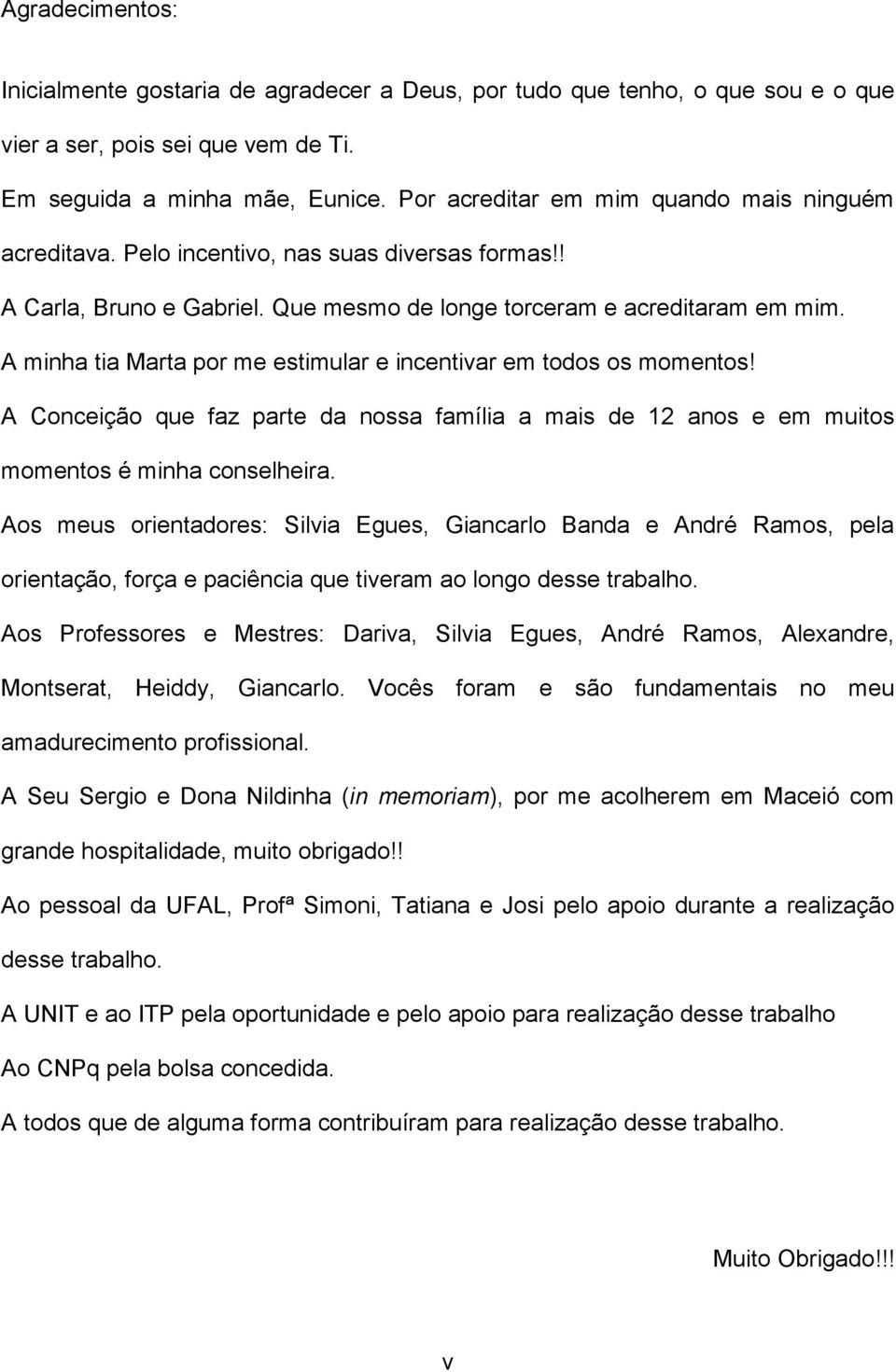 A minha tia Marta por me estimular e incentivar em todos os momentos! A Conceição que faz parte da nossa família a mais de 12 anos e em muitos momentos é minha conselheira.