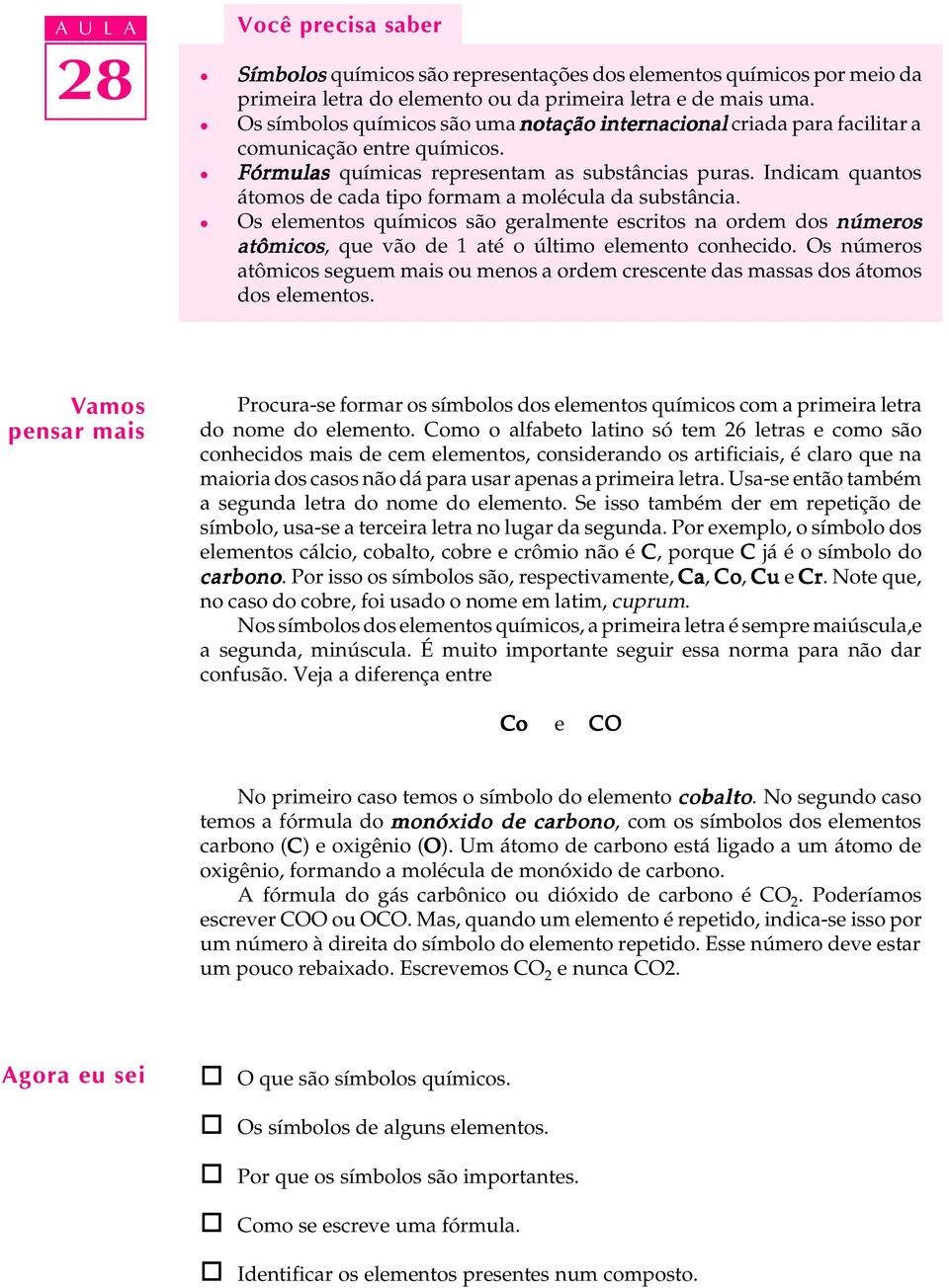 Indicam quantos átomos de cada tipo formam a moécua da substância. Os eementos químicos são geramente escritos na ordem dos números atômicos, que vão de 1 até o útimo eemento conhecido.