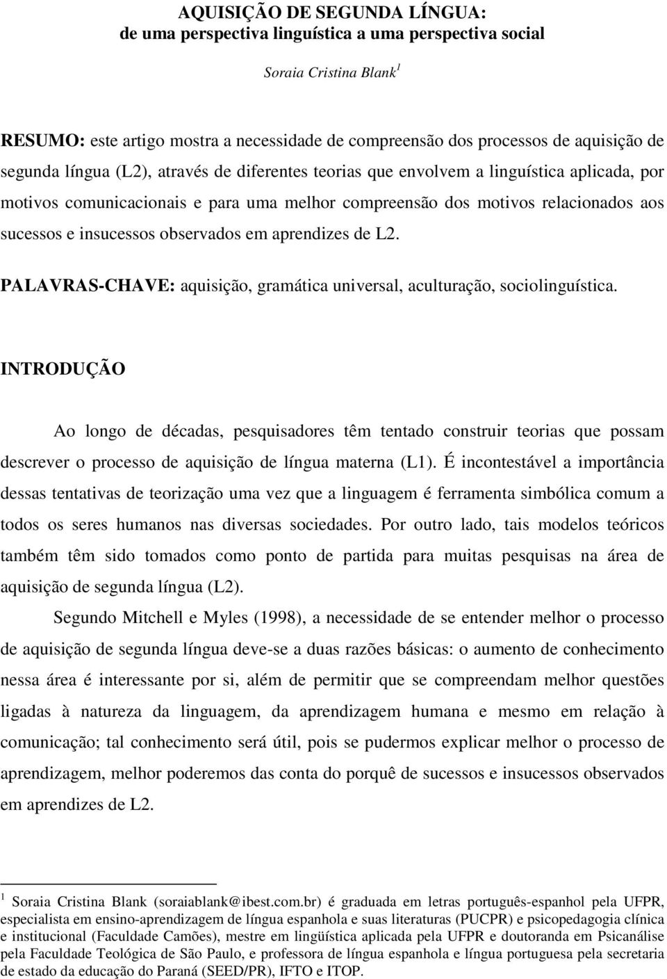 observados em aprendizes de L2. PALAVRAS-CHAVE: aquisição, gramática universal, aculturação, sociolinguística.