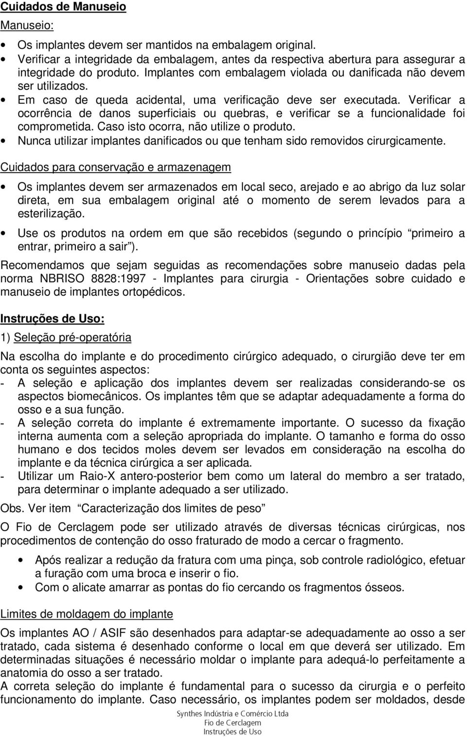 Verificar a ocorrência de danos superficiais ou quebras, e verificar se a funcionalidade foi comprometida. Caso isto ocorra, não utilize o produto.