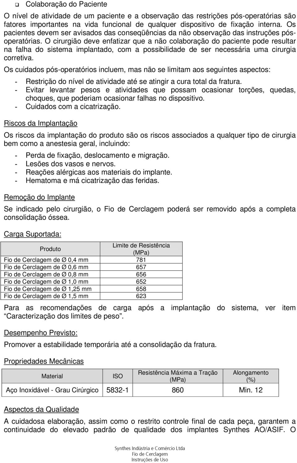 O cirurgião deve enfatizar que a não colaboração do paciente pode resultar na falha do sistema implantado, com a possibilidade de ser necessária uma cirurgia corretiva.