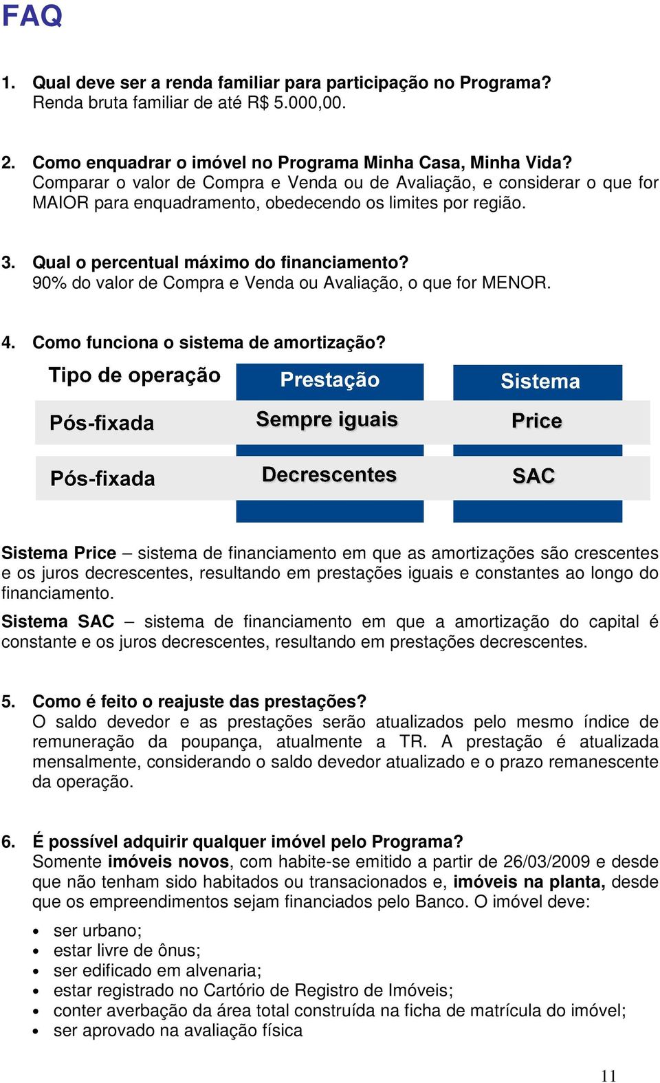 90% do valor de Compra e Venda ou Avaliação, o que for MENOR. 4. Como funciona o sistema de amortização?