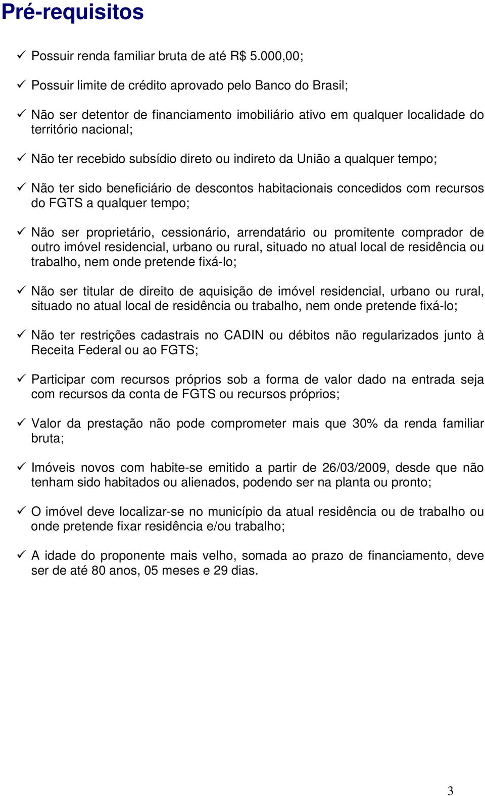 indireto da União a qualquer tempo; Não ter sido beneficiário de descontos habitacionais concedidos com recursos do FGTS a qualquer tempo; Não ser proprietário, cessionário, arrendatário ou