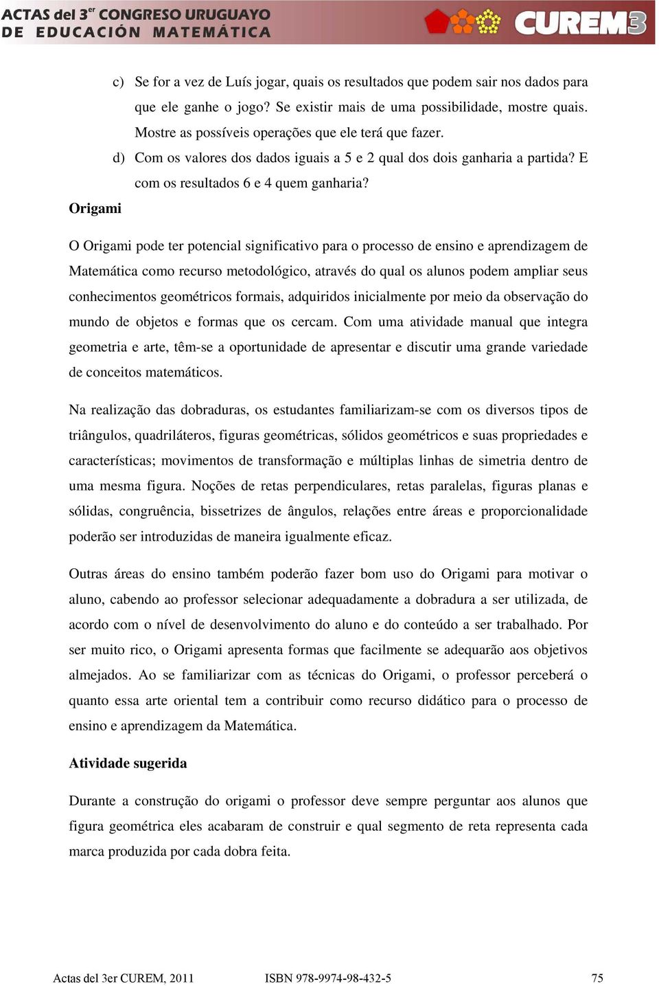 Origami O Origami pode ter potencial significativo para o processo de ensino e aprendizagem de Matemática como recurso metodológico, através do qual os alunos podem ampliar seus conhecimentos