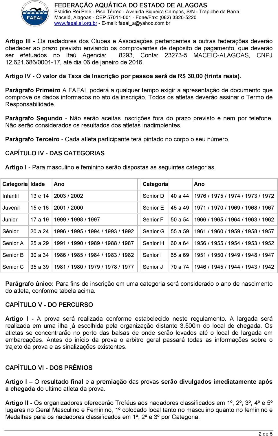 Parágrafo Primeiro A FAEAL poderá a qualquer tempo exigir a apresentação de documento que comprove os dados informados no ato da inscrição.