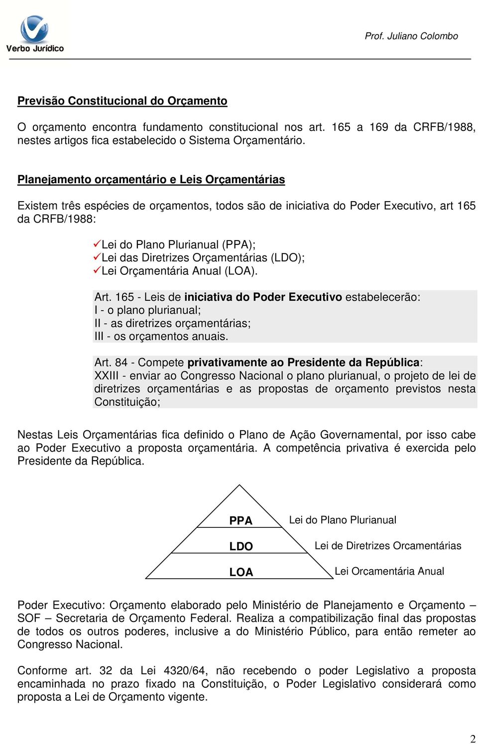 Orçamentárias (LDO); Lei Orçamentária Anual (LOA). Art. 165 - Leis de iniciativa do Poder Executivo estabelecerão: I - o plano plurianual; II - as diretrizes orçamentárias; III - os orçamentos anuais.