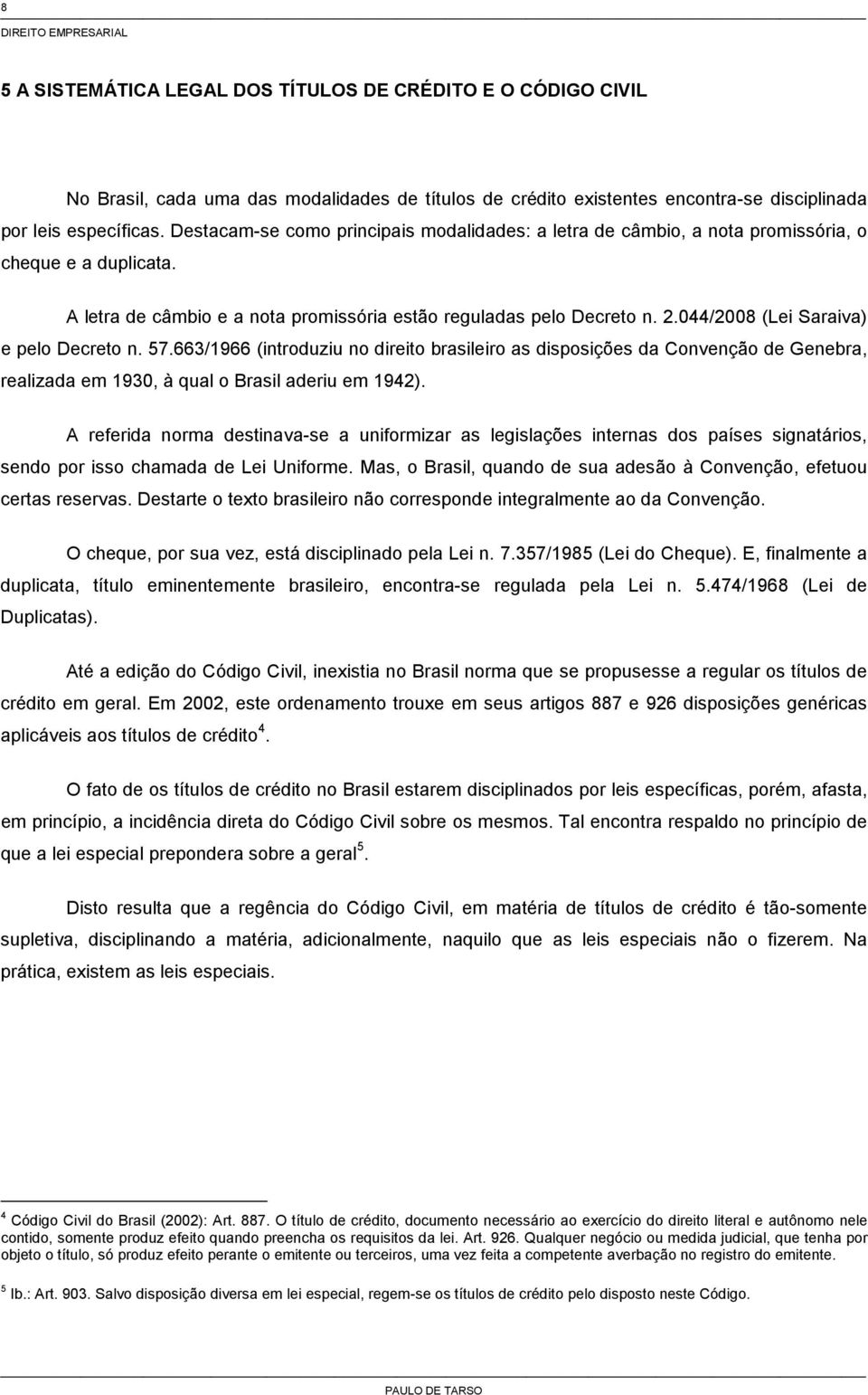 044/2008 (Lei Saraiva) e pelo Decreto n. 57.663/1966 (introduziu no direito brasileiro as disposições da Convenção de Genebra, realizada em 1930, à qual o Brasil aderiu em 1942).