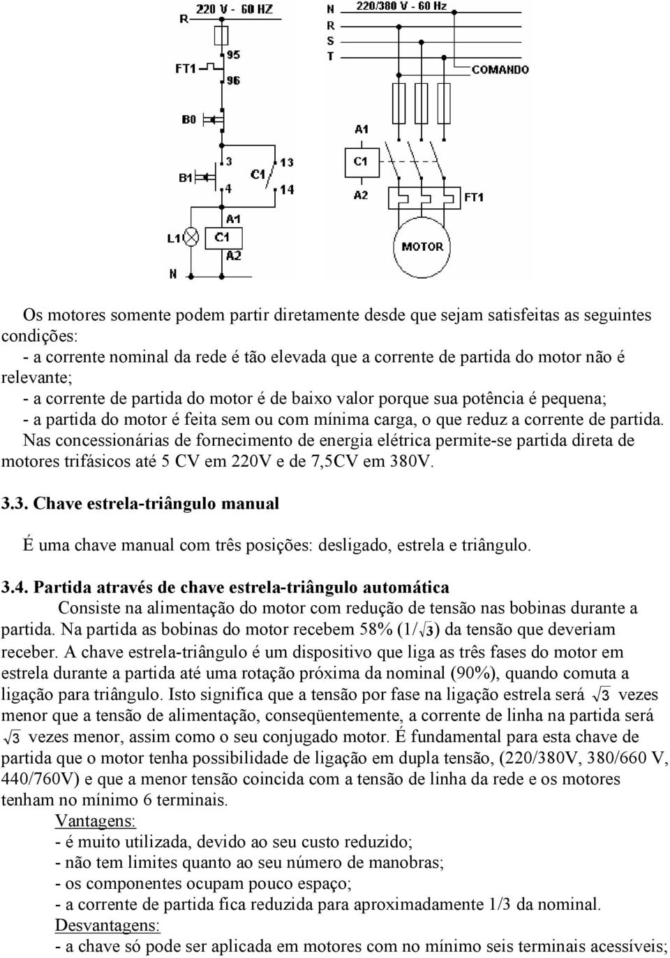 Nas concessionárias de fornecimento de energia elétrica permite-se partida direta de motores trifásicos até 5 CV em 220V e de 7,5CV em 38