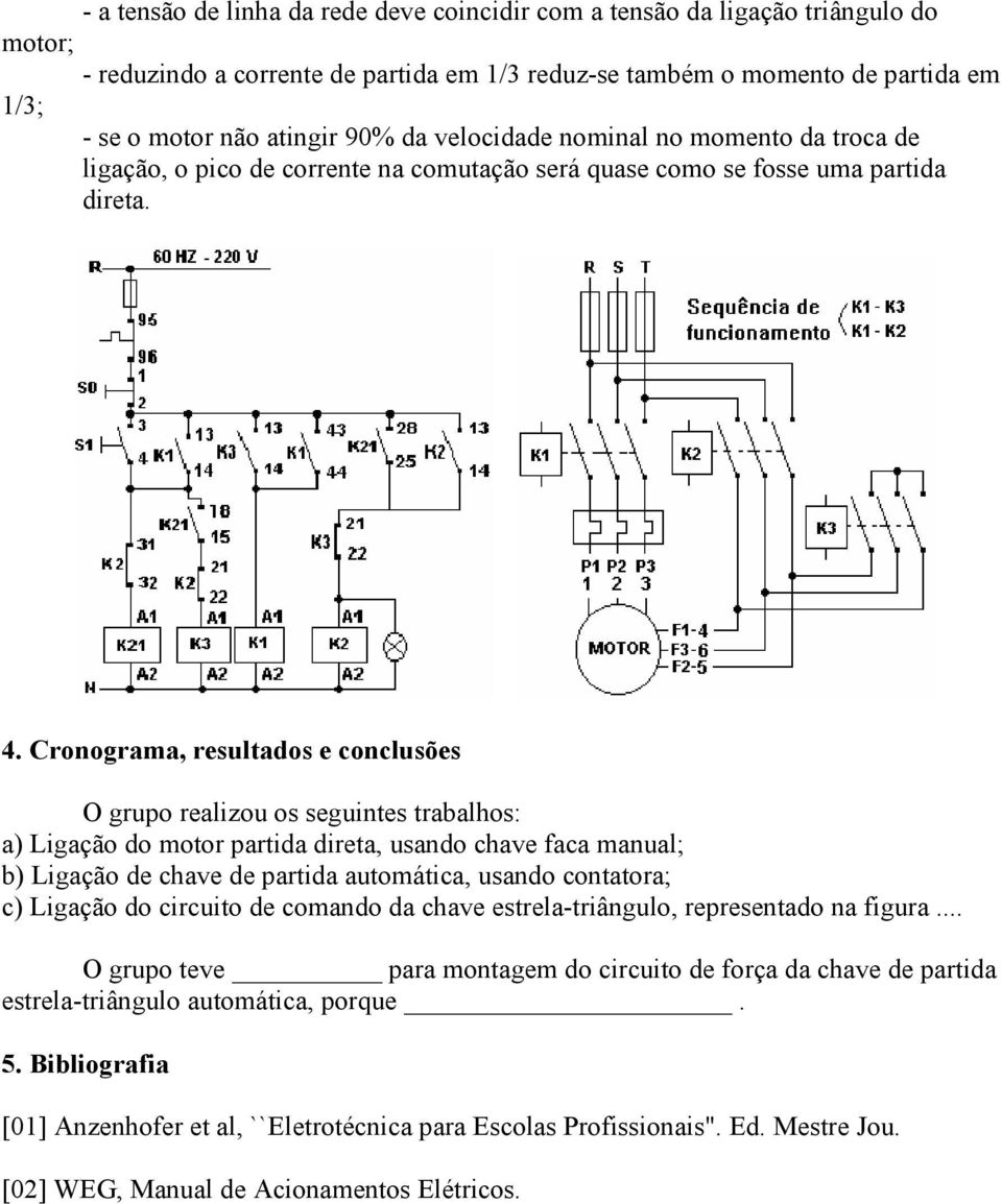 Cronograma, resultados e conclusões O grupo realizou os seguintes trabalhos: a) Ligação do motor partida direta, usando chave faca manual; b) Ligação de chave de partida automática, usando contatora;